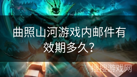 曲照山河游戏内邮件有效期多久？