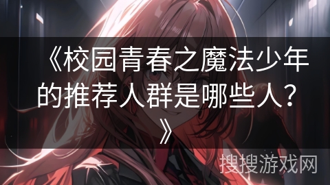 《校园青春之魔法少年的推荐人群是哪些人？》