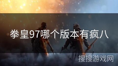 拳皇97哪个版本有疯八