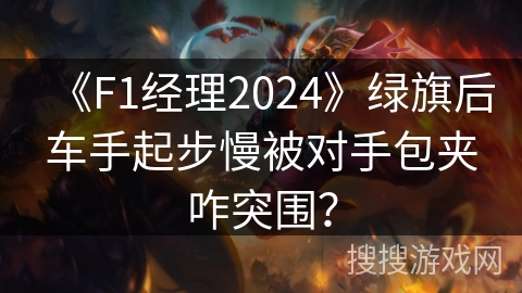 《F1经理2024》绿旗后车手起步慢被对手包夹咋突围？