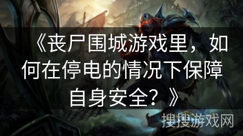 《丧尸围城游戏里，如何在停电的情况下保障自身安全？》