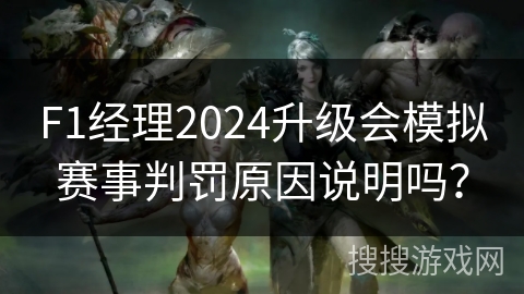 F1经理2024升级会模拟赛事判罚原因说明吗? F1经理2024升级会模拟赛事判罚原因说明吗?