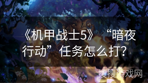 《机甲战士5》“暗夜行动”任务怎么打？