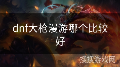 dnf大枪漫游哪个比较好