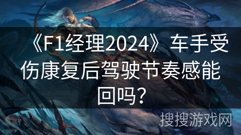 《F1经理2024》车手受伤康复后驾驶节奏感能回吗? 《F1经理2024》车手受伤康复后驾驶节奏感能回吗?