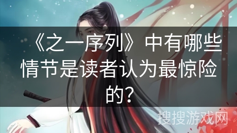 《之一序列》中有哪些情节是读者认为最惊险的？