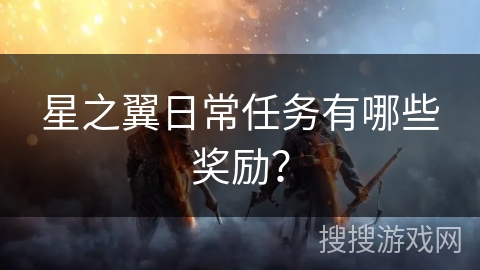 星之翼日常任务有哪些奖励？