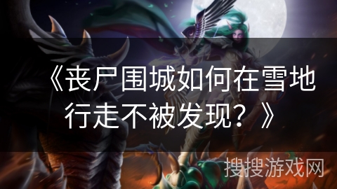 《丧尸围城如何在雪地行走不被发现?》 《丧尸围城如何在雪地行走不被发现?》