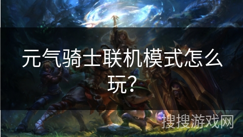 元气骑士联机模式怎么玩？