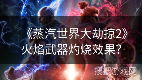 《蒸汽世界大劫掠2》火焰武器灼烧效果？