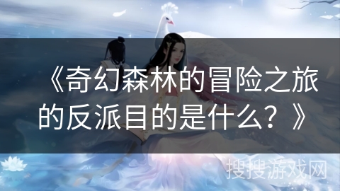 《奇幻森林的冒险之旅的反派目的是什么?》 《奇幻森林的冒险之旅的反派目的是什么?》