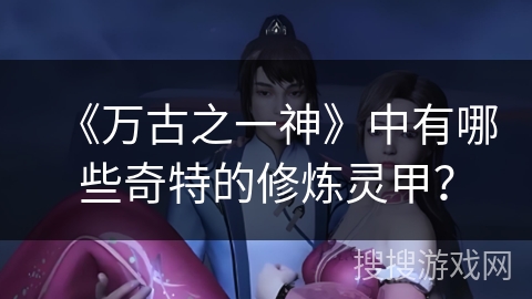 《万古之一神》中有哪些奇特的修炼灵甲？