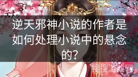 逆天邪神小说的作者是如何处理小说中的悬念的？