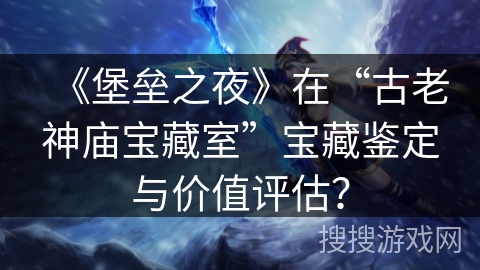 《堡垒之夜》在“古老神庙宝藏室”宝藏鉴定与价值评估? 《堡垒之夜》在“古老神庙宝藏室”宝藏鉴定与价值评估?