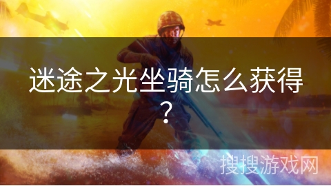 迷途之光坐骑怎么获得? 迷途之光坐骑怎么获得?