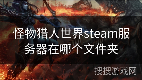 怪物猎人世界steam服务器在哪个文件夹 怪物猎人世界steam服务器在哪个文件夹