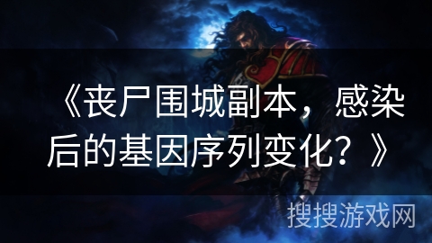 《丧尸围城副本,感染后的基因序列变化?》 《丧尸围城副本,感染后的基因序列变化?》