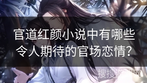 官道红颜小说中有哪些令人期待的官场恋情？