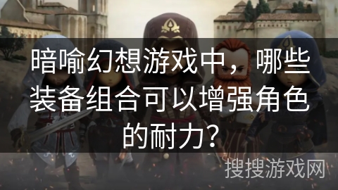 暗喻幻想游戏中，哪些装备组合可以增强角色的耐力？