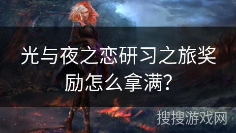 光与夜之恋研习之旅奖励怎么拿满？