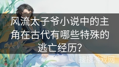风流太子爷小说中的主角在古代有哪些特殊的逃亡经历？