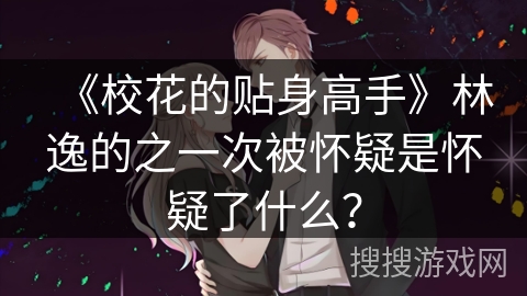 《校花的贴身高手》林逸的之一次被怀疑是怀疑了什么？