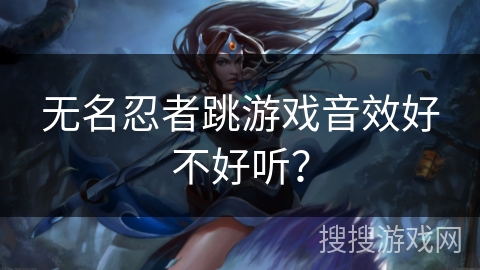 无名忍者跳游戏音效好不好听？