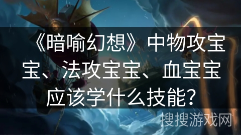 《暗喻幻想》中物攻宝宝、法攻宝宝、血宝宝应该学什么技能？