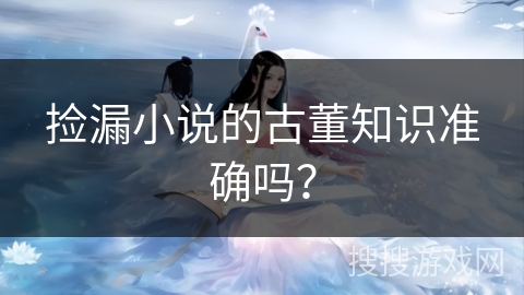 捡漏小说的古董知识准确吗？