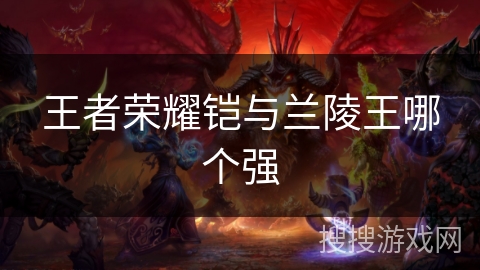 王者荣耀铠与兰陵王哪个强