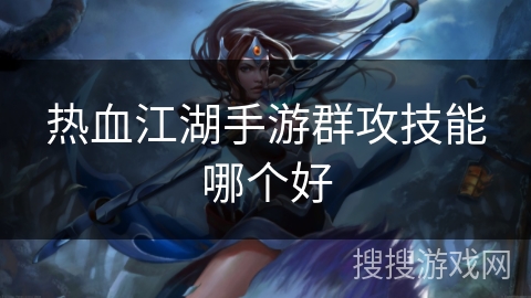 热血江湖手游群攻技能哪个好