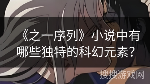 《之一序列》小说中有哪些独特的科幻元素？
