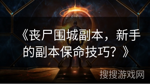 《丧尸围城副本，新手的副本保命技巧？》