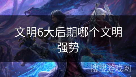 文明6大后期哪个文明强势
