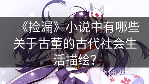 《捡漏》小说中有哪些关于古董的古代社会生活描绘？