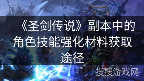 《圣剑传说》副本中的角色技能强化材料获取途径