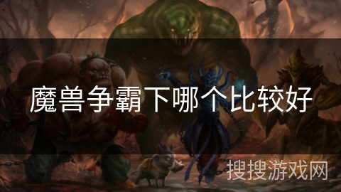 魔兽争霸下哪个比较好 魔兽争霸下哪个比较好