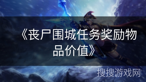 《丧尸围城任务奖励物品价值》