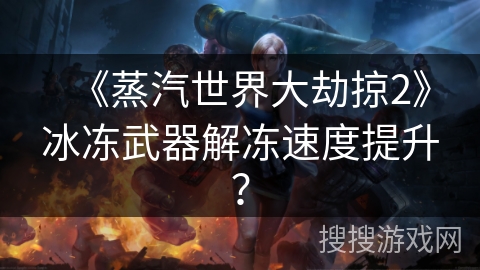 《蒸汽世界大劫掠2》冰冻武器解冻速度提升？
