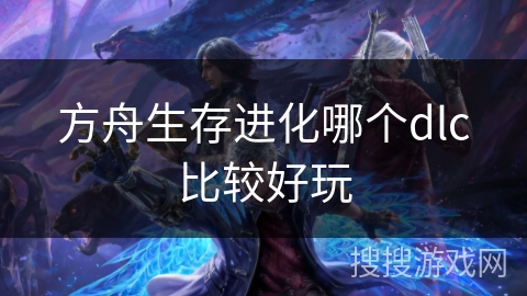 方舟生存进化哪个dlc比较好玩