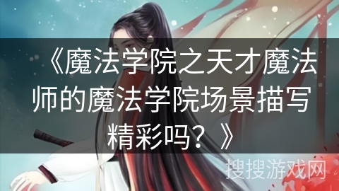 《魔法学院之天才魔法师的魔法学院场景描写精彩吗？》