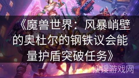 《魔兽世界：风暴峭壁的奥杜尔的钢铁议会能量护盾突破任务》
