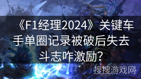 《F1经理2024》关键车手单圈记录被破后失去斗志咋激励？