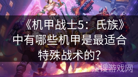 《机甲战士5：氏族》中有哪些机甲是最适合特殊战术的？