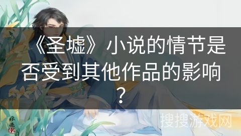 《圣墟》小说的情节是否受到其他作品的影响？