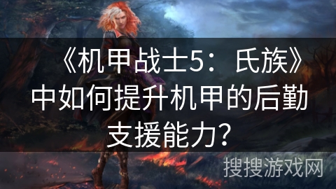 《机甲战士5:氏族》中如何提升机甲的后勤支援能力? 《机甲战士5:氏族》中如何提升机甲的后勤支援能力?