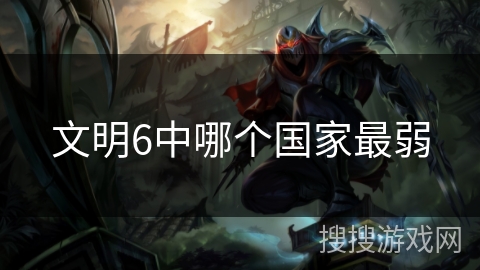 文明6中哪个国家最弱