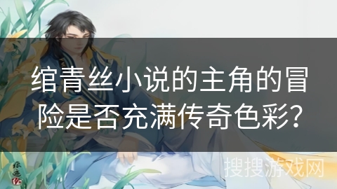 绾青丝小说的主角的冒险是否充满传奇色彩？