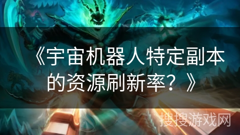 《宇宙机器人特定副本的资源刷新率？》