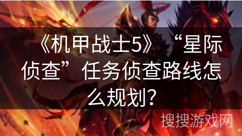 《机甲战士5》“星际侦查”任务侦查路线怎么规划？